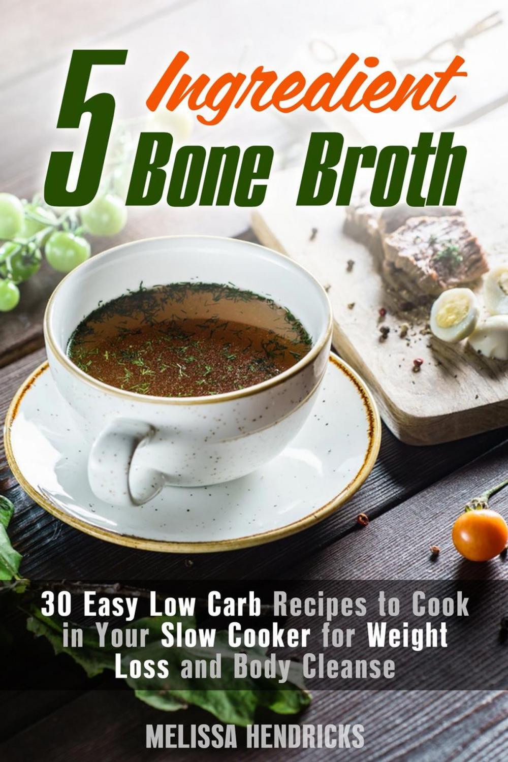 Big bigCover of 5 Ingredient Bone Broth : 30 Easy Low Carb Recipes to Cook in Your Slow Cooker for Weight Loss and Body Cleanse