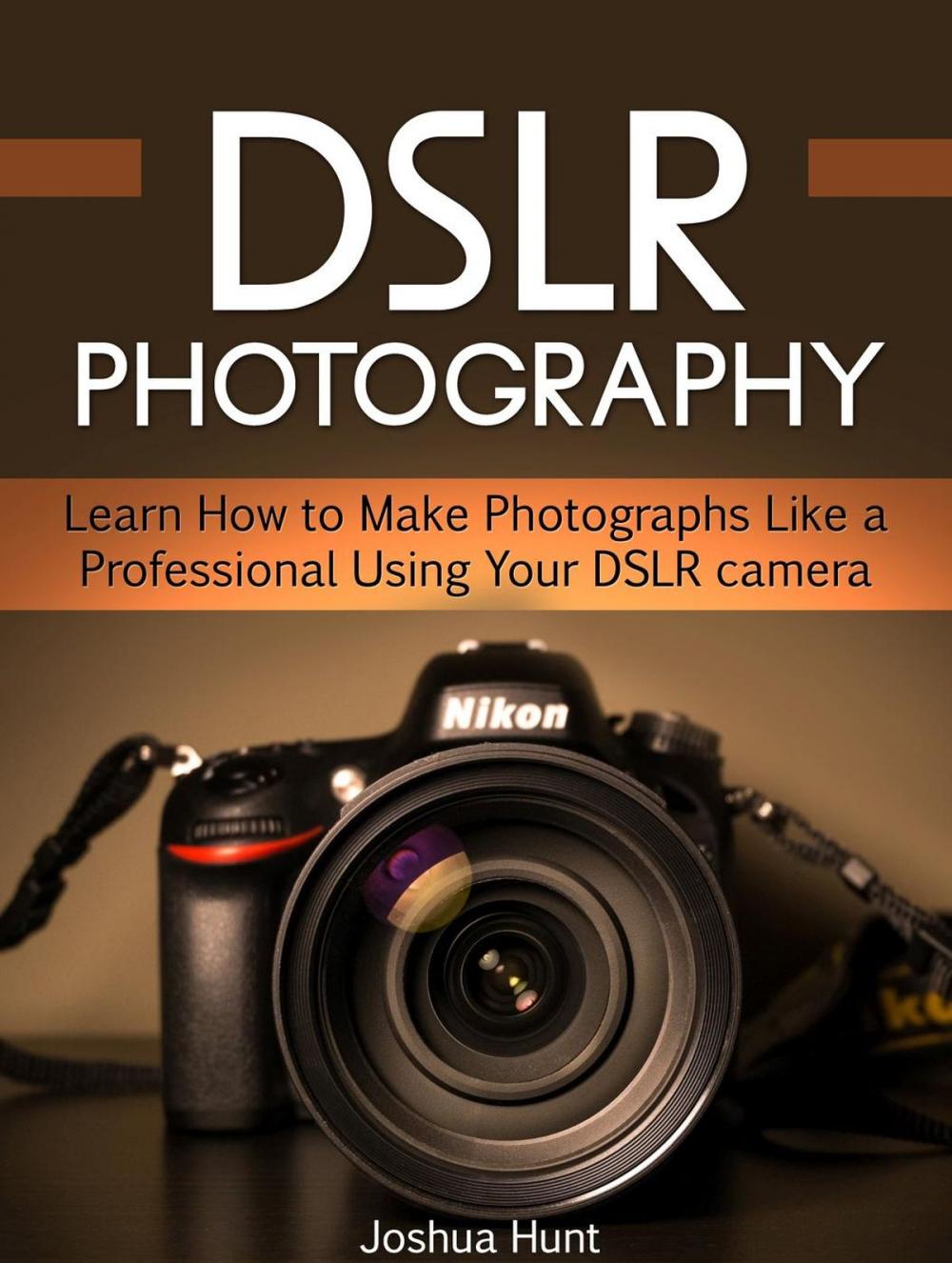 Big bigCover of Dslr Photography: Learn How to Make Photographs Like a Professional Using Your Dslr camera