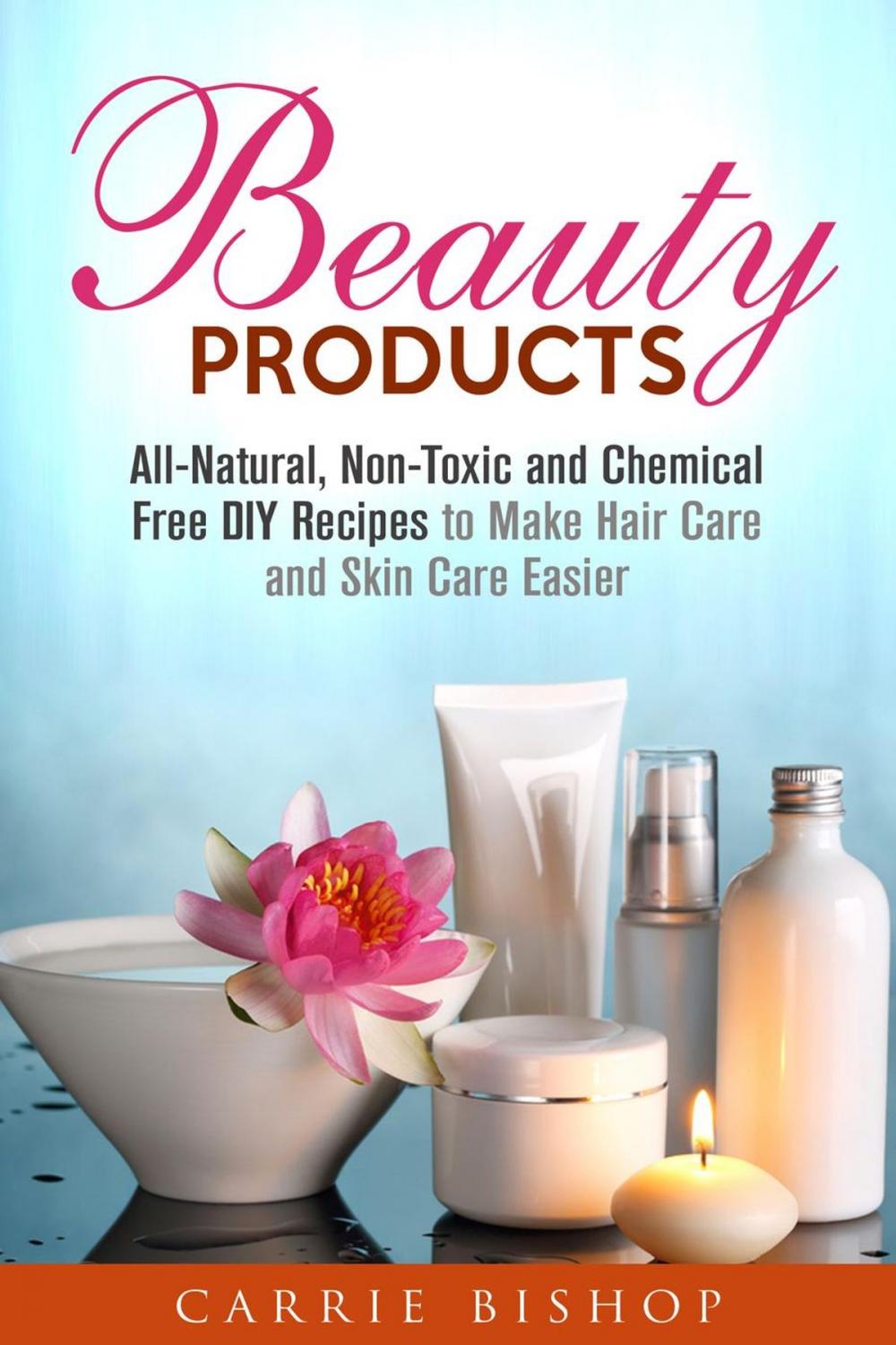 Big bigCover of Beauty Products: All-Natural, Non-Toxic and Chemical Free DIY Recipes to Make Hair Care and Skin Care Easier