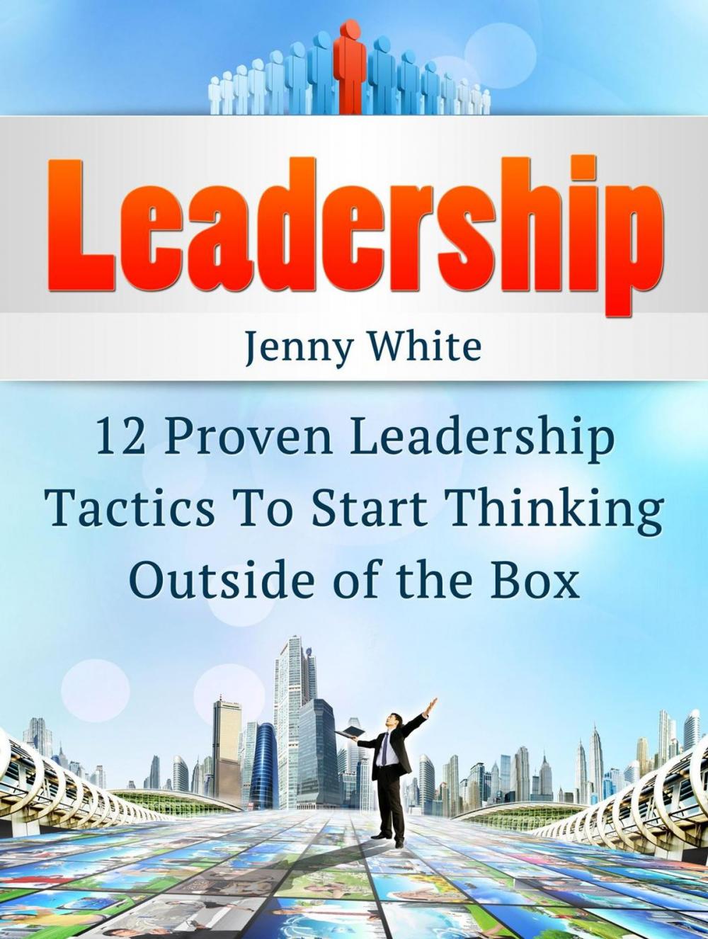 Big bigCover of Leadership: 12 Proven Leadership Tactics To Start Thinking Outside of the Box