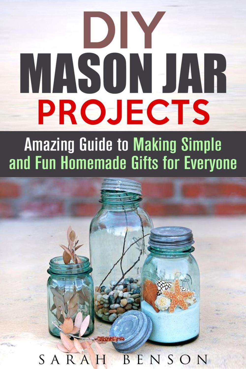 Big bigCover of DIY Mason Jar Projects: Amazing Guide to Making Simple and Fun Homemade Gifts for Everyone