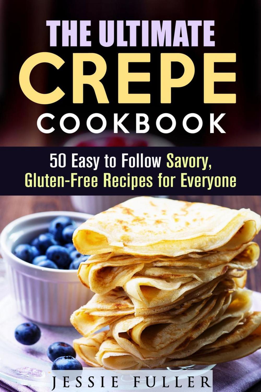 Big bigCover of The Ultimate Crepe Cookbook: 50 Easy to Follow Savory, Gluten-Free Recipes for Everyone