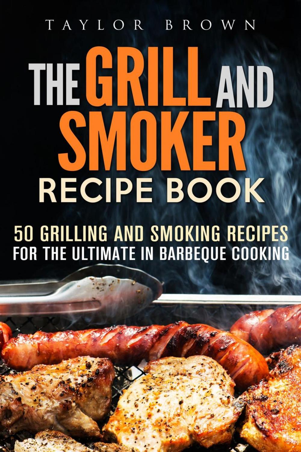 Big bigCover of The Grill and Smoker Recipe Book: 50 Grilling and Smoking Recipes for the Ultimate in Barbeque Cooking