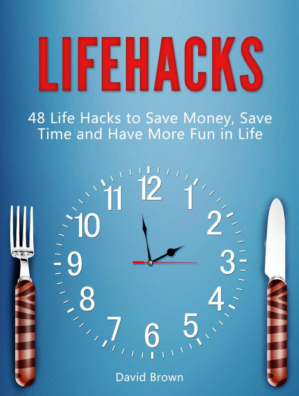 Big bigCover of Lifehacks: 48 Life Hacks to Save Money, Save Time and Have More Fun in Life