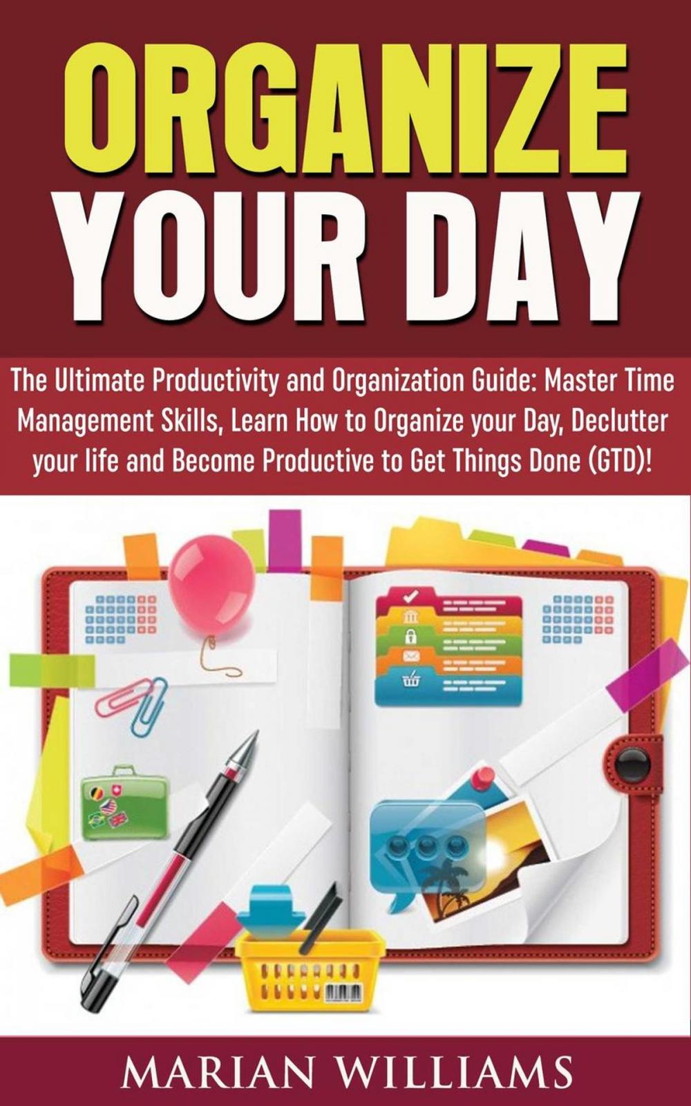 Big bigCover of Organize Your Day: The Ultimate Productivity and Organization Guide: Master Time Management Skills, Learn How to Organize your Day, Declutter your Life and Become Productive to Get Things Done (GTD)!