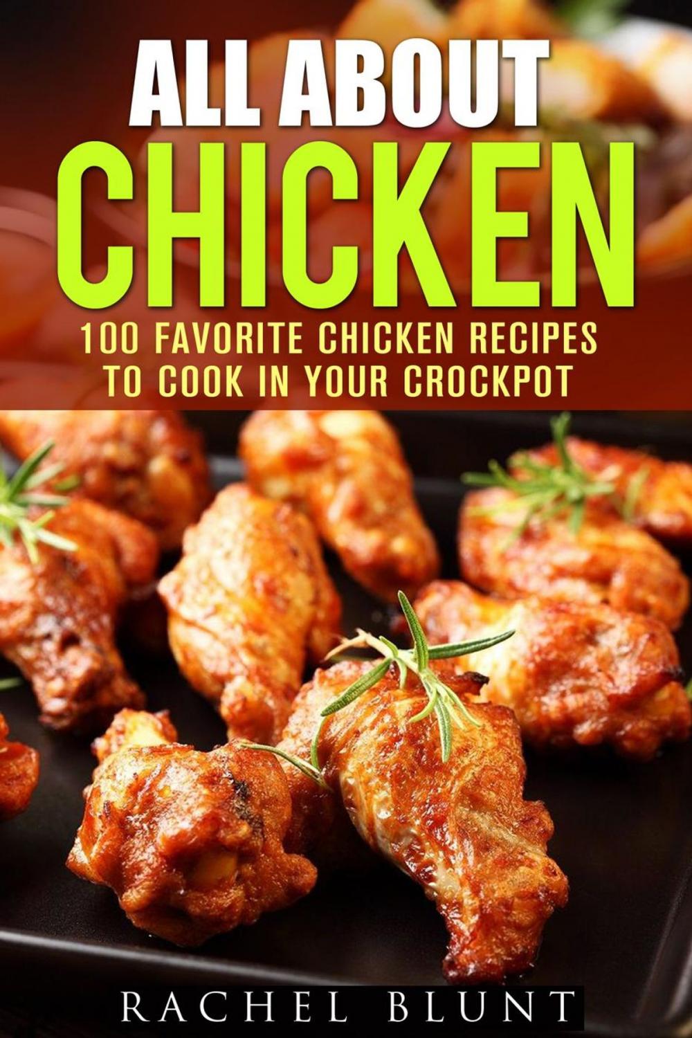 Big bigCover of All About Chicken: 100 Favorite Chicken Recipes to Cook in Your Crockpot