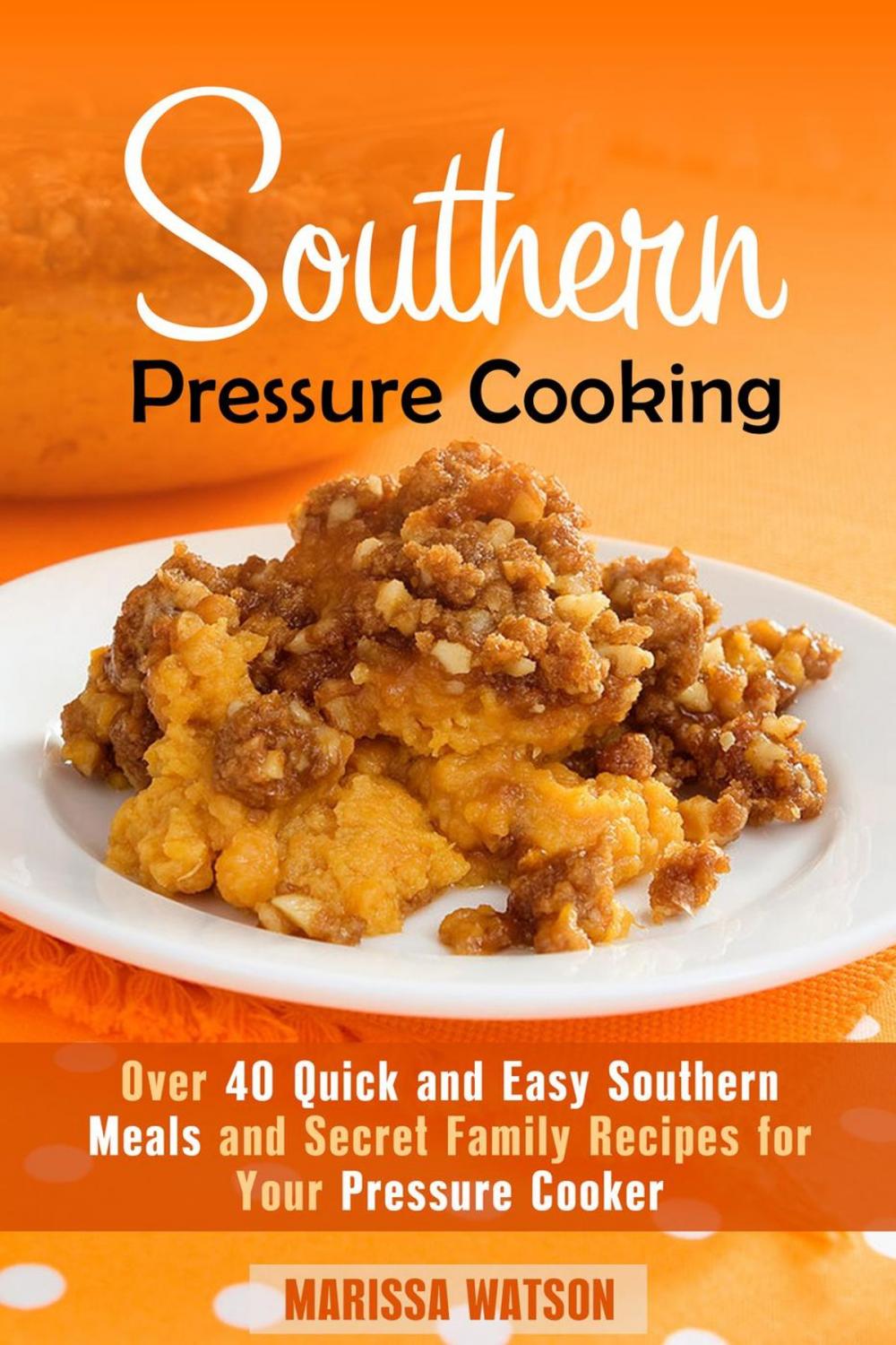 Big bigCover of Southern Pressure Cooking: Over 40 Quick and Easy Southern Meals and Secret Family Recipes for Your Pressure Cooker