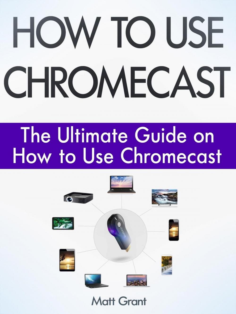 Big bigCover of How to Use Chromecast: The Ultimate Guide on How to Use Chromecast