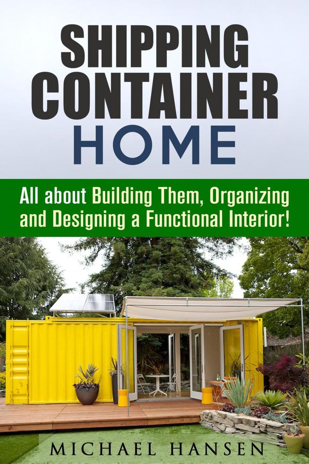 Big bigCover of Shipping Container Home: All about Building Them, Organizing and Designing a Functional Interior!