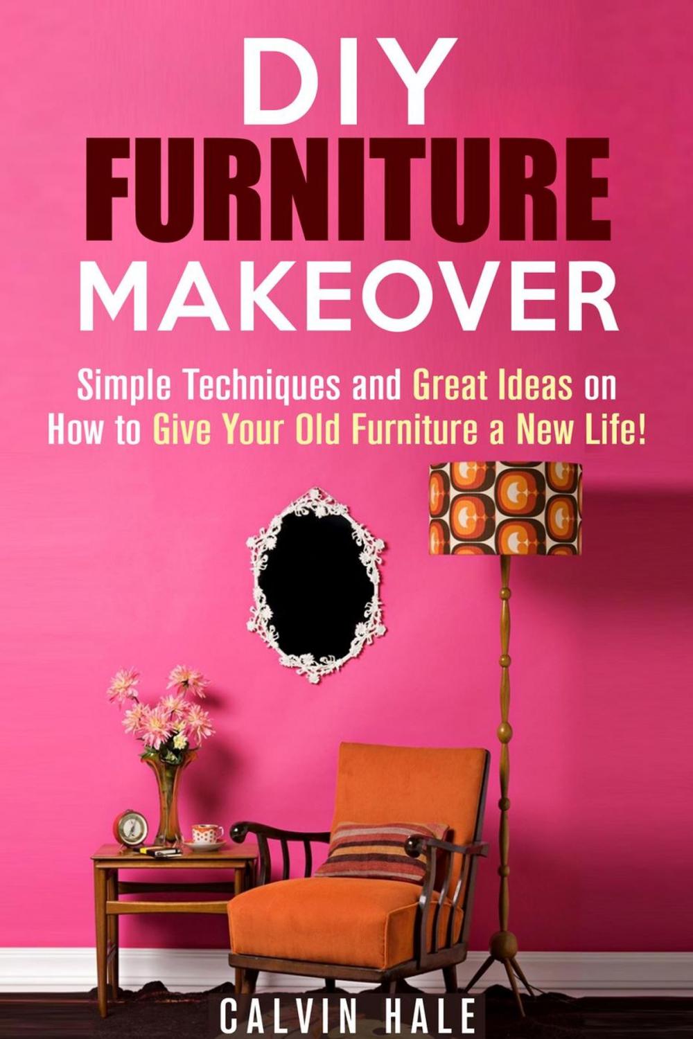 Big bigCover of DIY Furniture Makeover: Simple Techniques and Great Ideas on How to Give Your Old Furniture a New Life!