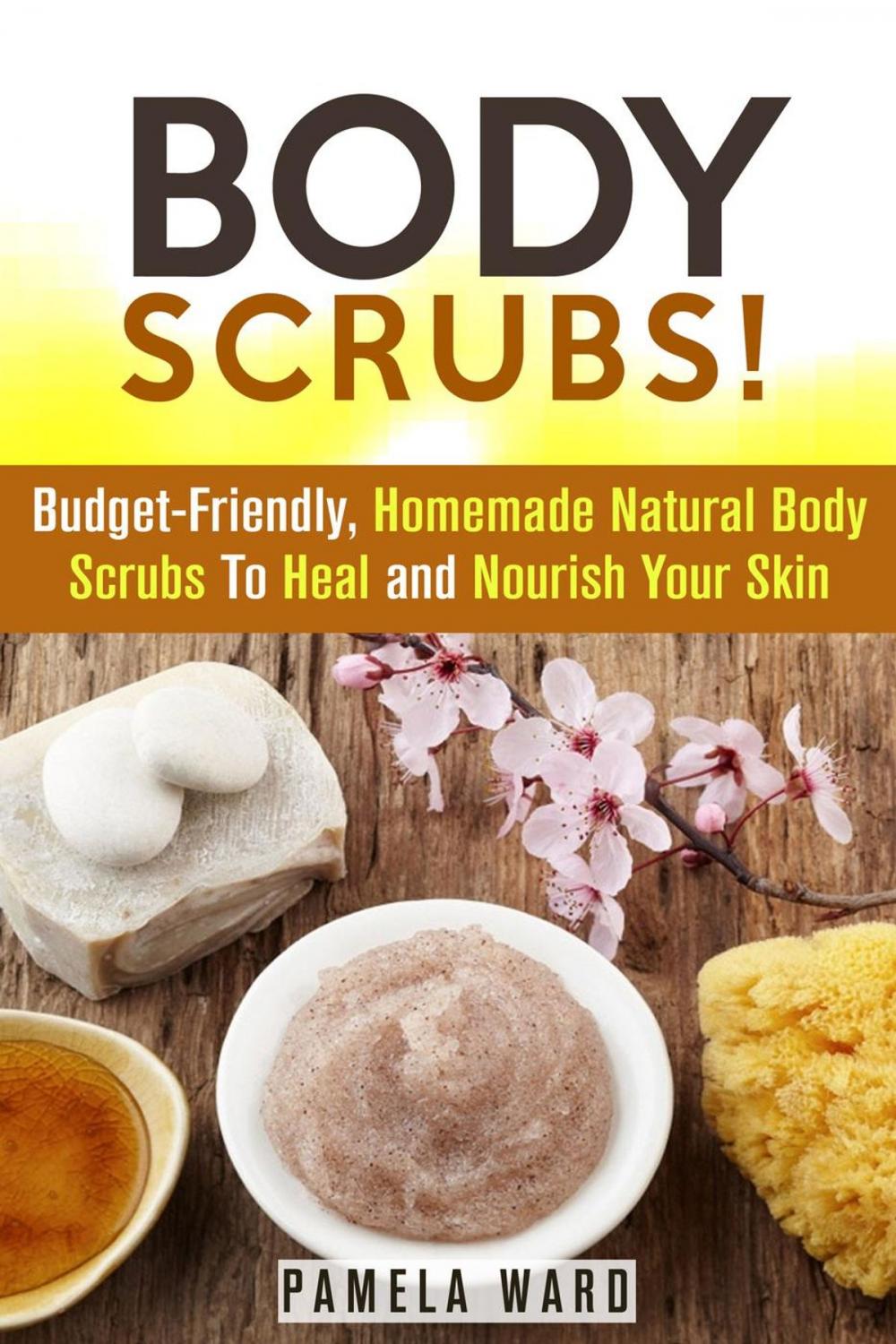 Big bigCover of Body Scrubs: Budget-Friendly, Homemade Natural Body Scrubs To Heal and Nourish Your Skin