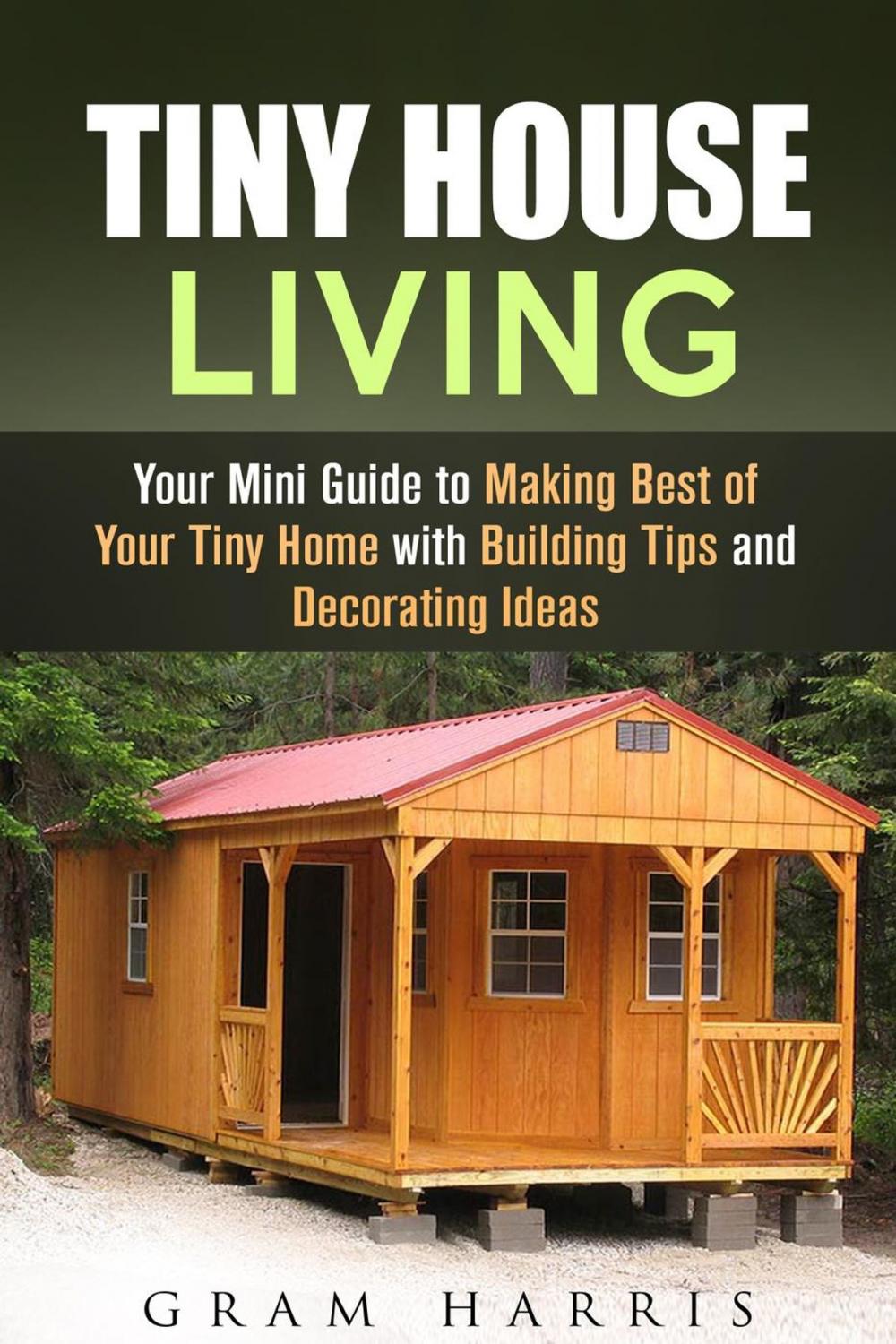 Big bigCover of Tiny House Living: Your Mini Guide to Making Best of Your Tiny Home with Building Tips and Decorating Ideas