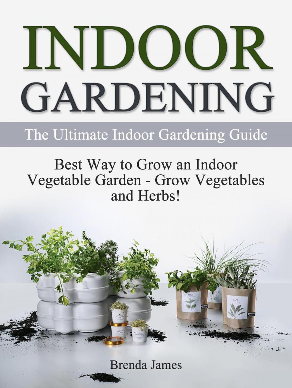 Big bigCover of Indoor Gardening: The Ultimate Indoor Gardening Guide - How to Grow the Indoor Vegetable Garden