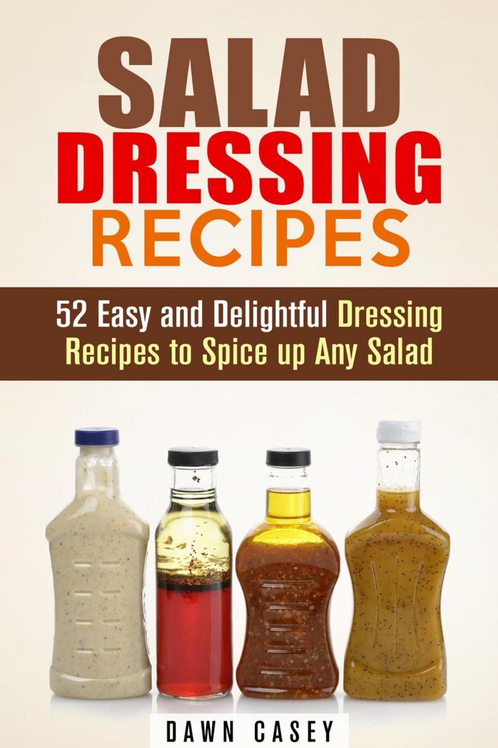 Big bigCover of Salad Dressing Recipes: 52 Easy and Delightful Dressing Recipes to Spice up Any Salad