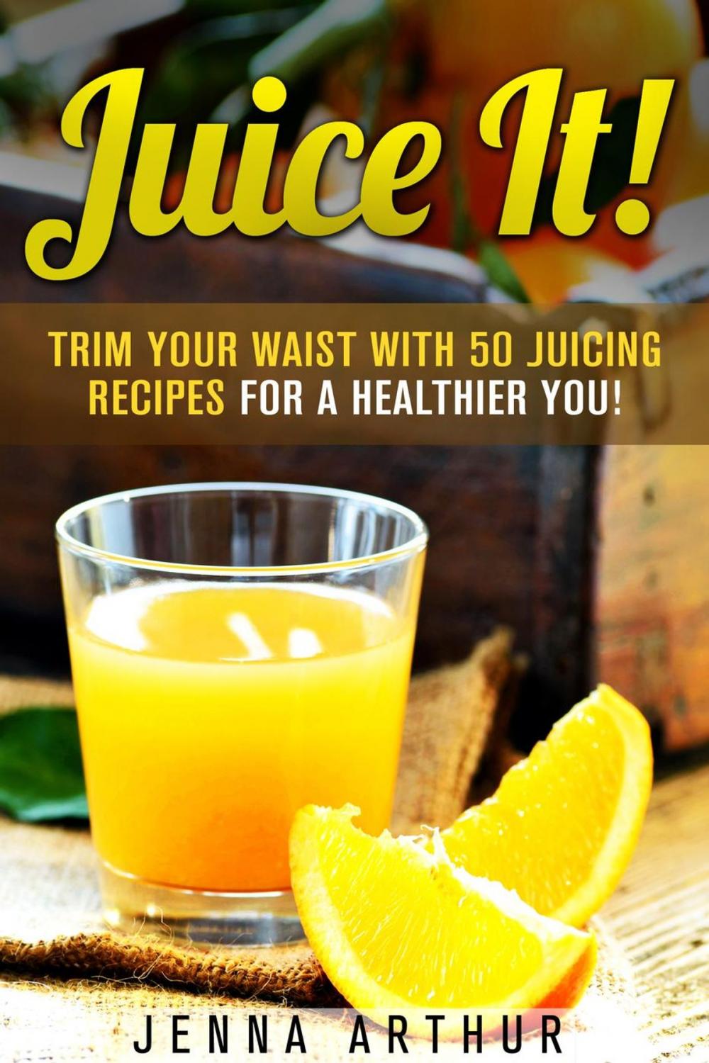 Big bigCover of Juice It!: Trim Your Waist With 50 Juicing Recipes For A Healthier You!