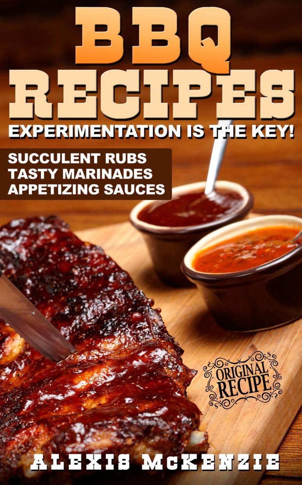 Big bigCover of BBQ Recipes: Experimentation is the Key! Succulent Rubs, Tasty Marinades, & Appetizing Sauces