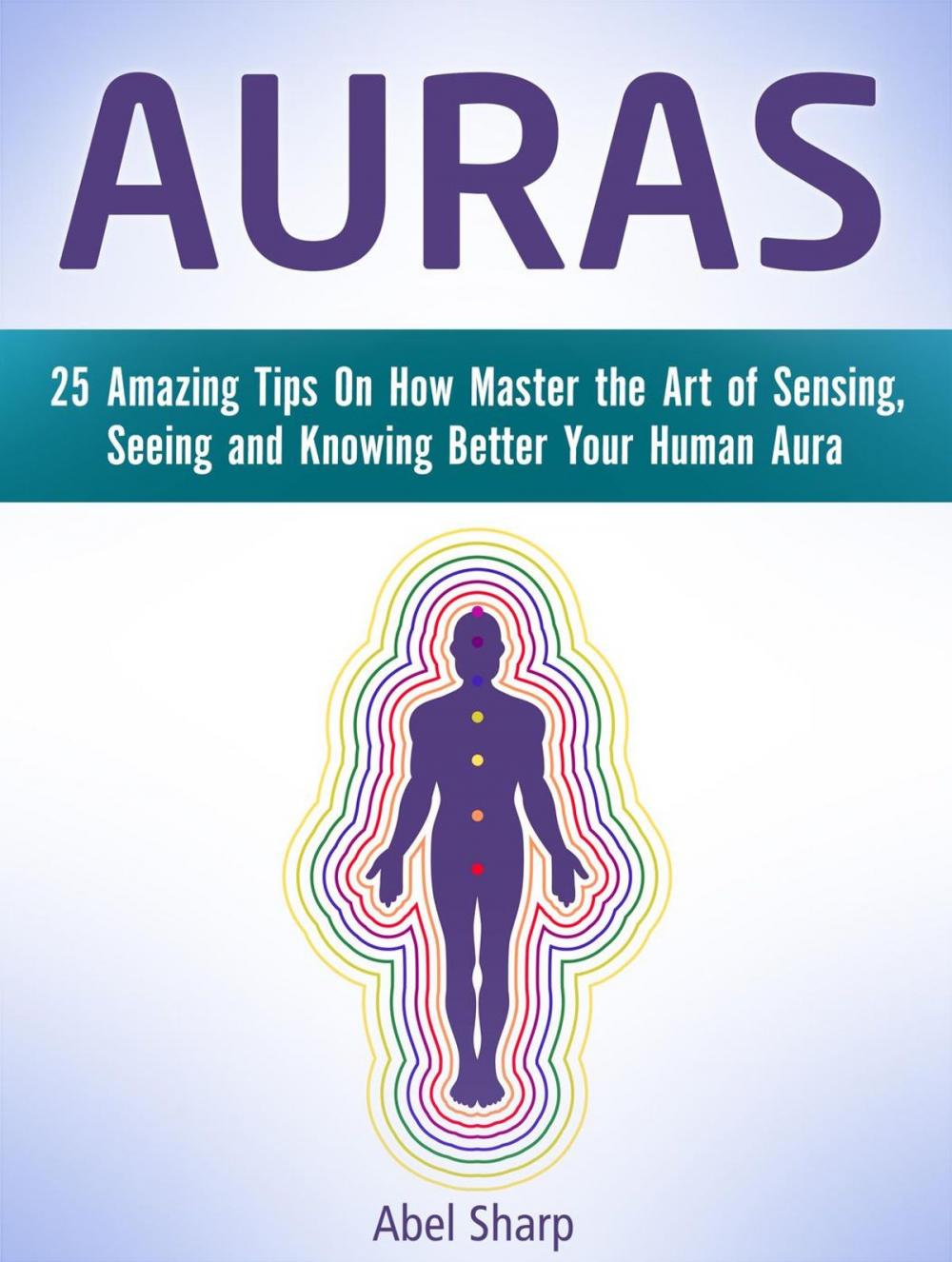 Big bigCover of Auras: 25 Amazing Tips On How Master the Art of Sensing, Seeing and Knowing Better Your Human Aura