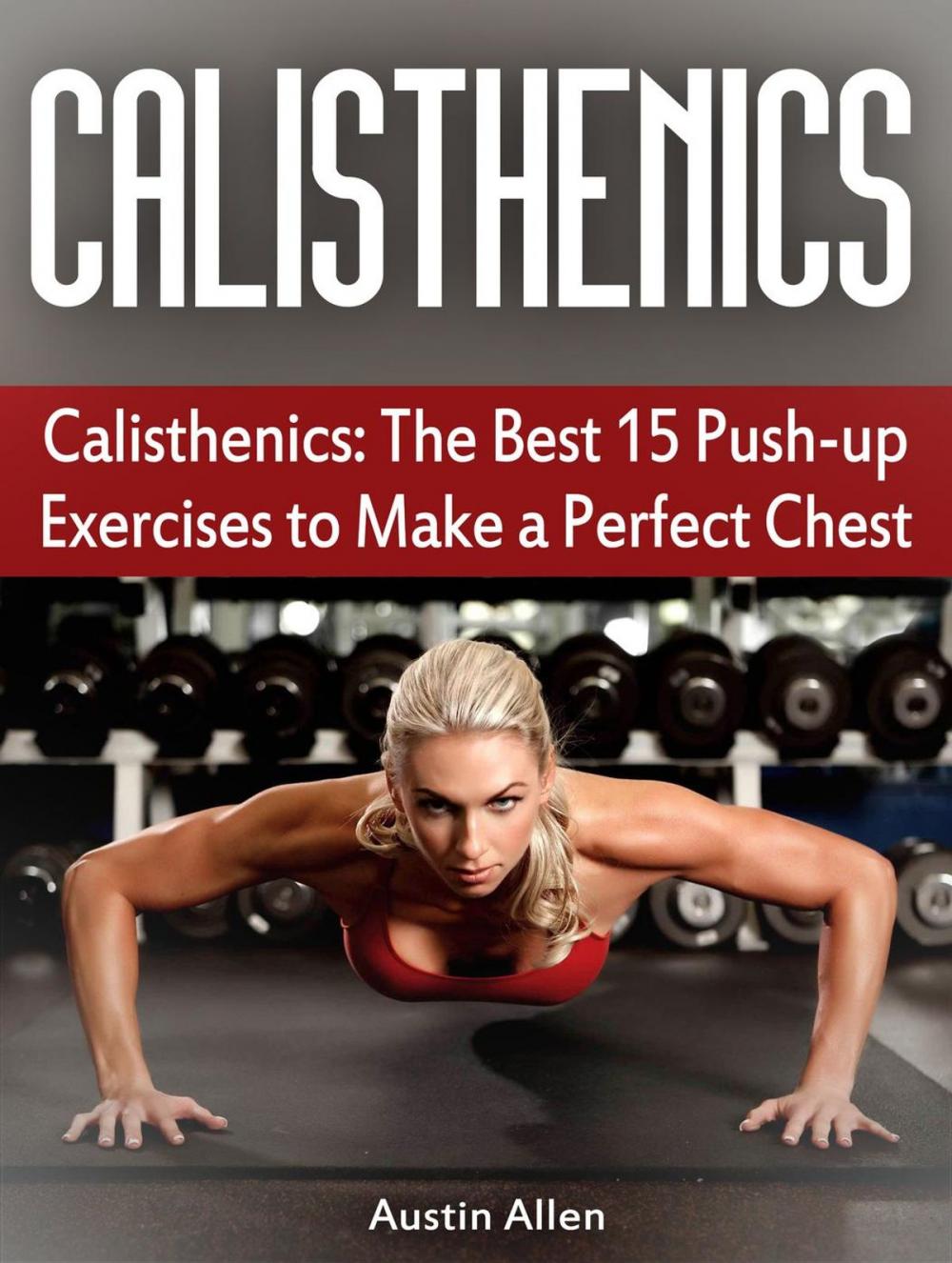 Big bigCover of Calisthenics: The Best 15 Push-up Exercises to Make a Perfect Chest
