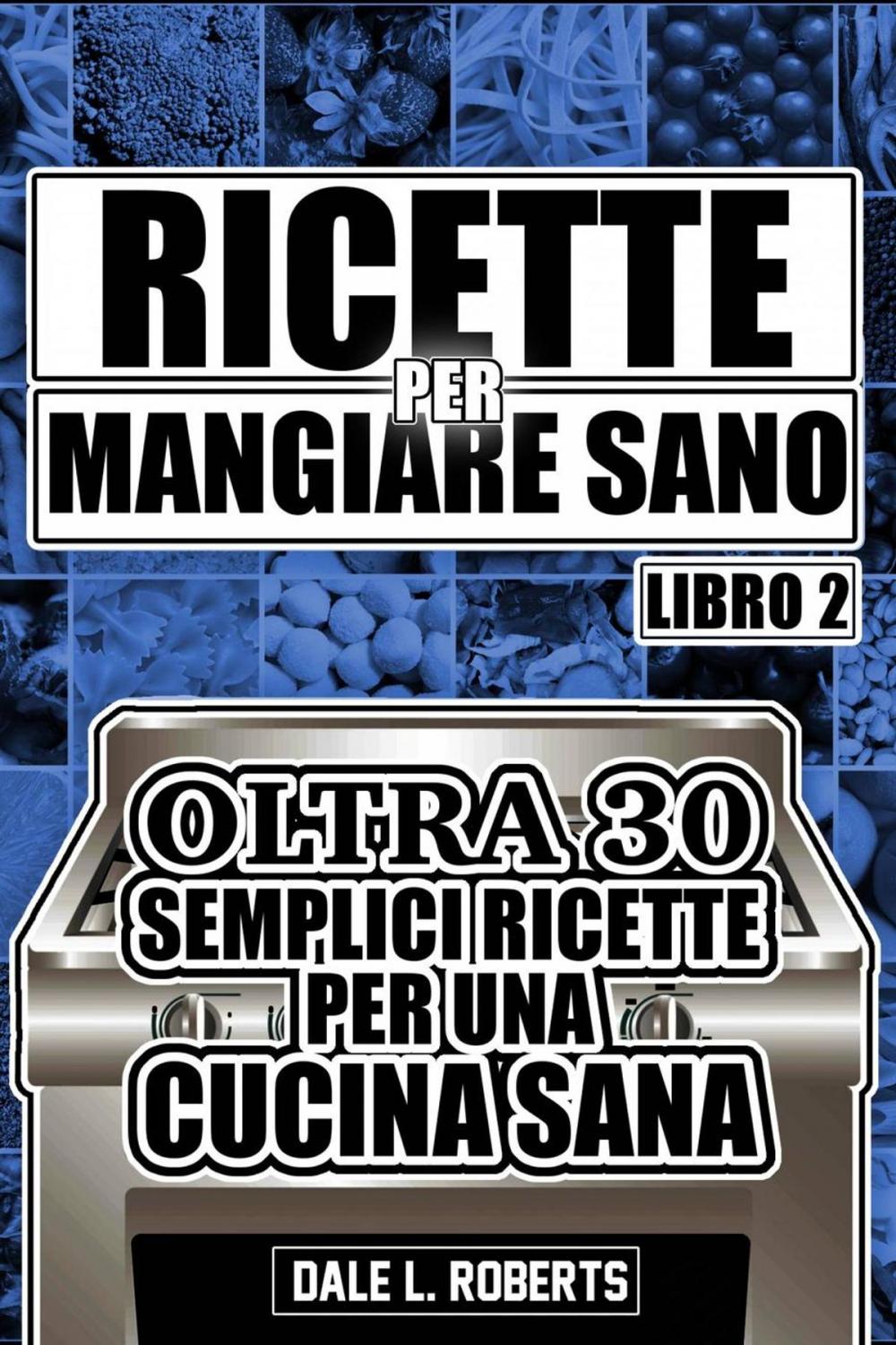 Big bigCover of Ricette per mangiare sano. Oltre 30 semplici ricette per una cucina sana (libro2)