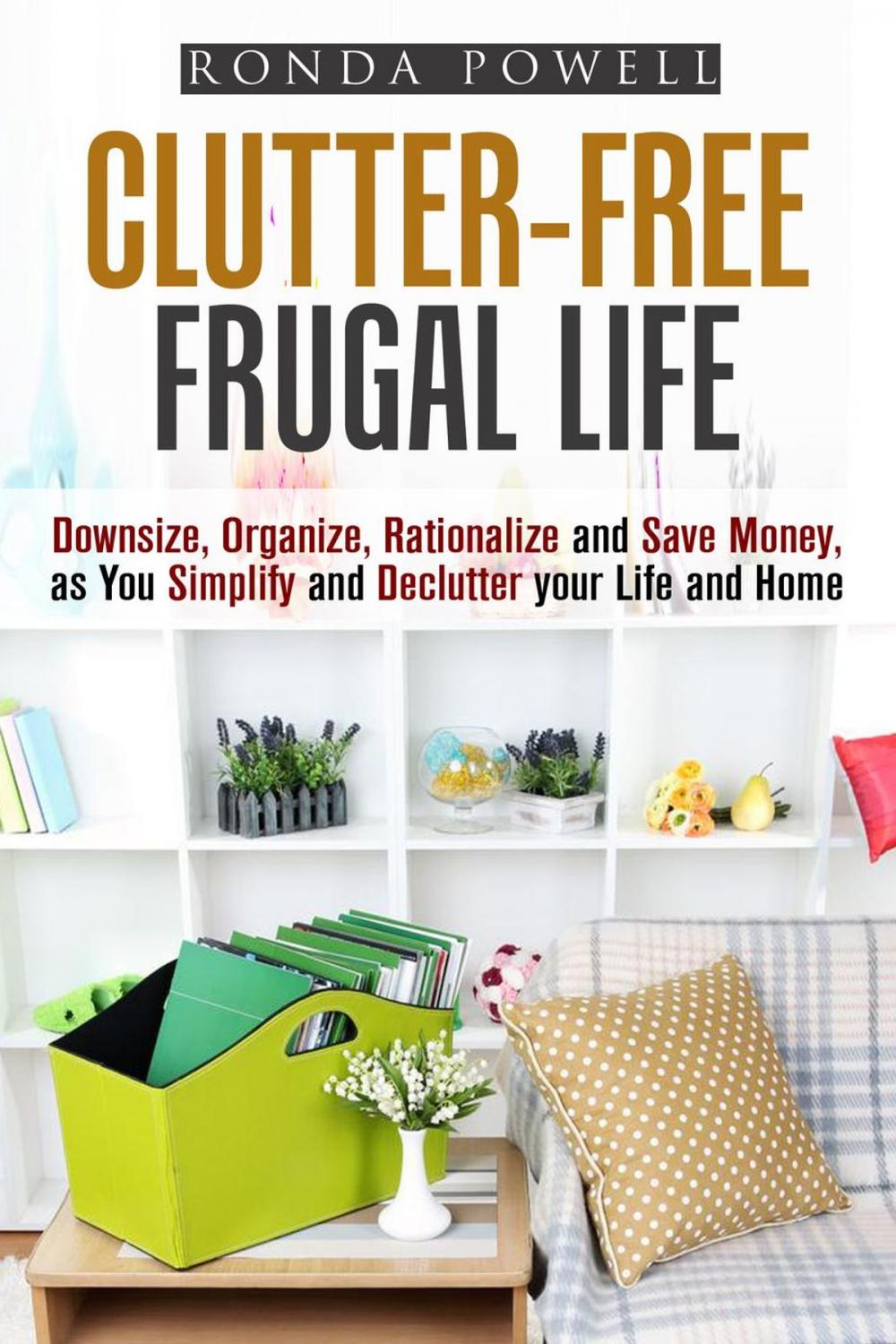 Big bigCover of Clutter-Free Frugal Life: Downsize, Organize, Rationalize and Save Money as You Simplify and Declutter your Life and Home