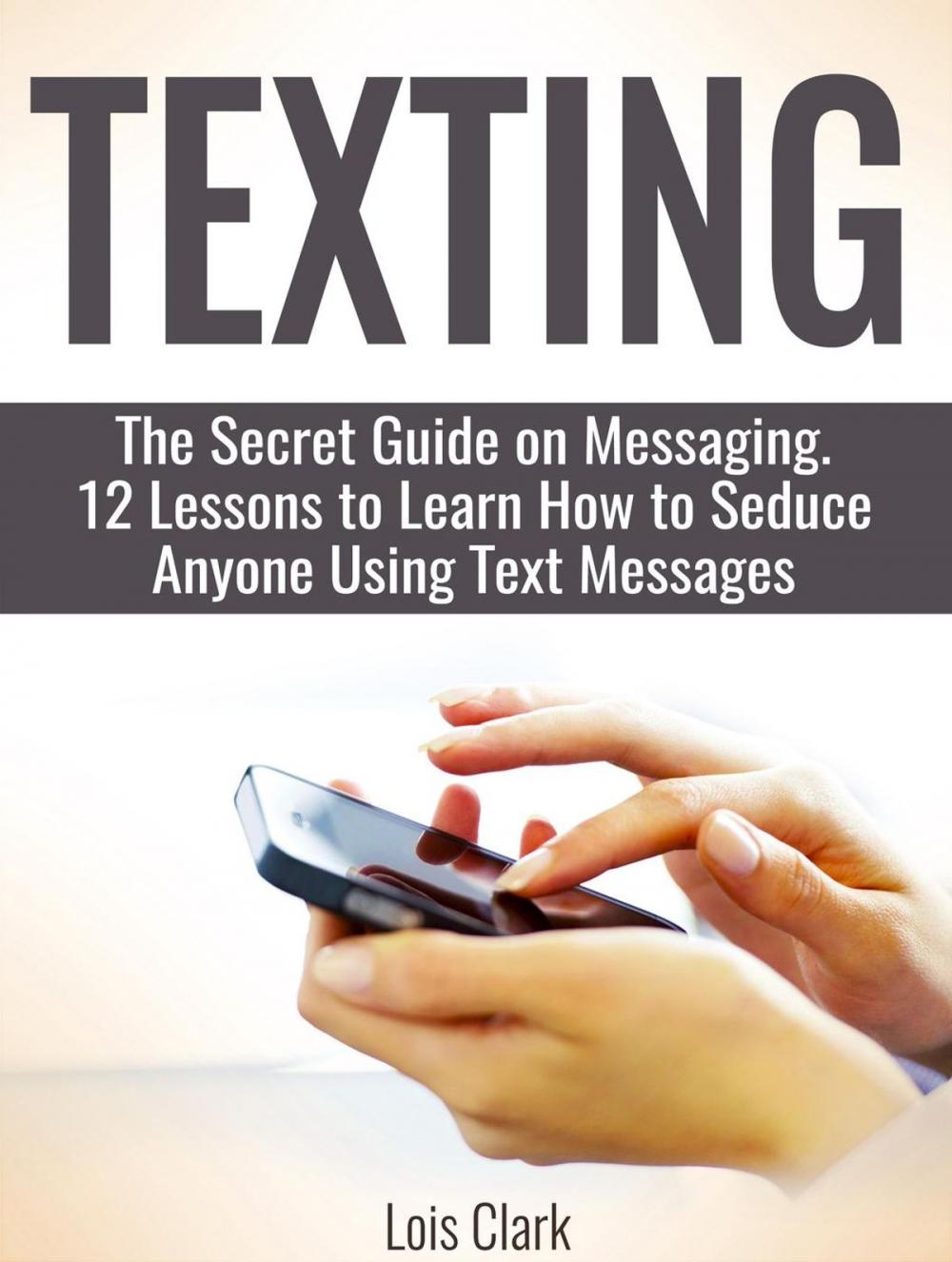 Big bigCover of Texting: The Secret Guide on Messaging. 12 Lessons to Learn How to Seduce Anyone Using Text Messages