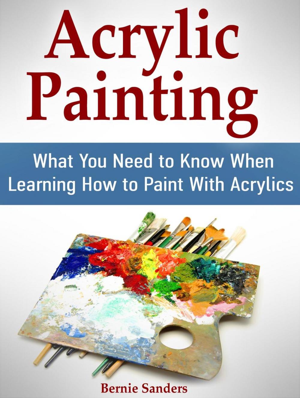 Big bigCover of Acrylic Painting: What You Need to Know When Learning How to Paint With Acrylics