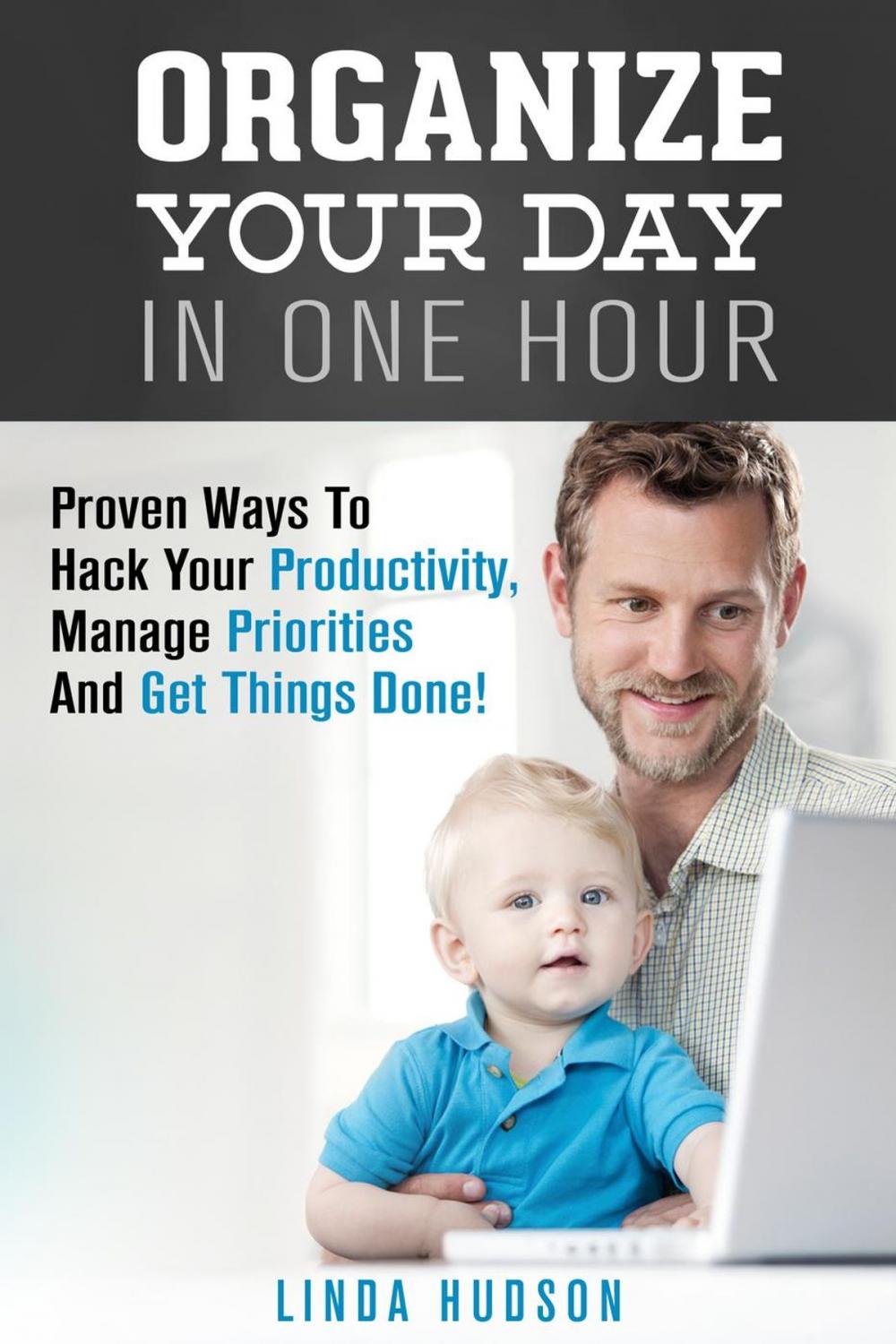 Big bigCover of Organize Your Day In One Hour: Proven Ways To Hack Your Productivity, Manage Priorities And Get Things Done!