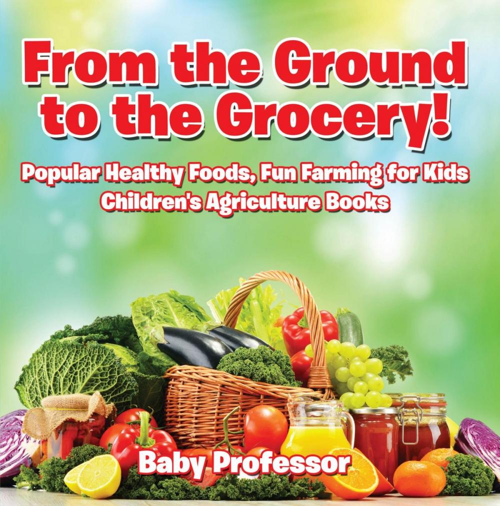 Big bigCover of From the Ground to the Grocery! Popular Healthy Foods, Fun Farming for Kids - Children's Agriculture Books