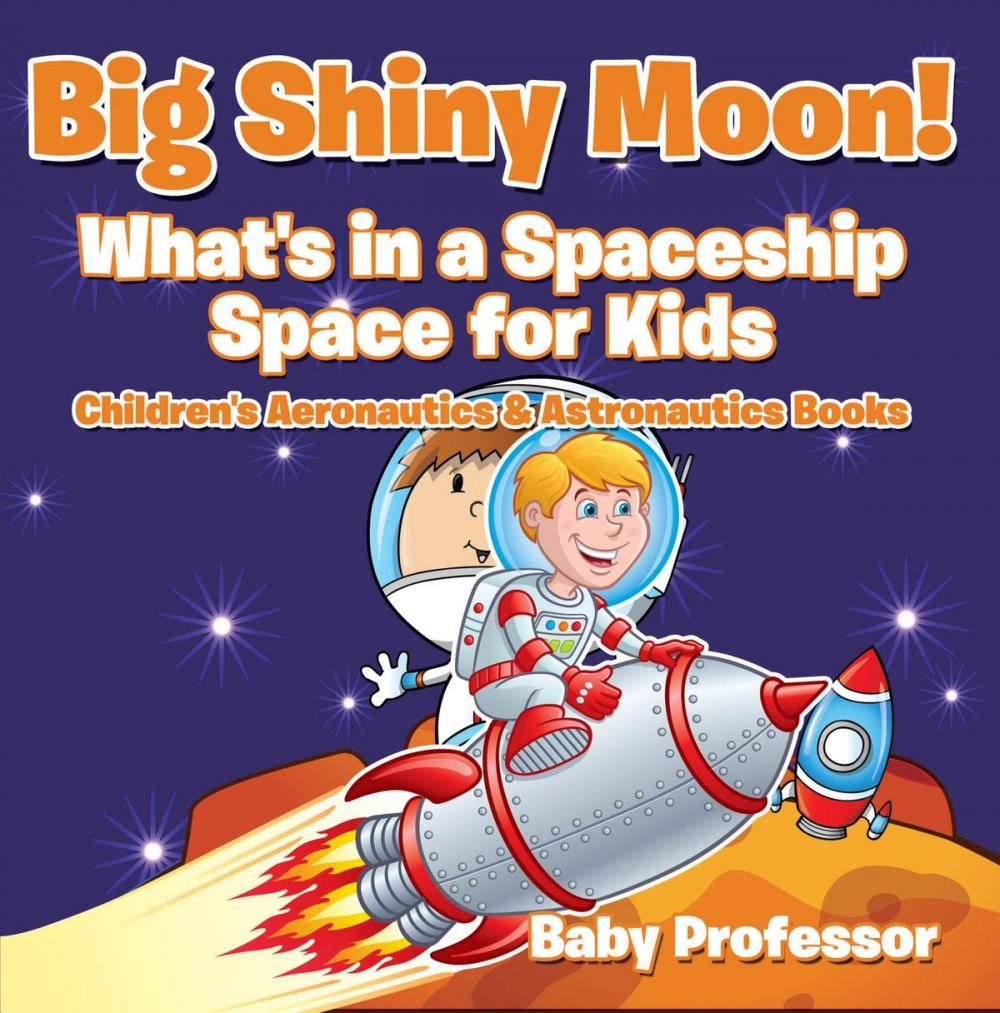 Big bigCover of Big Shiny Moon! What's in a Spaceship - Space for Kids - Children's Aeronautics & Astronautics Books