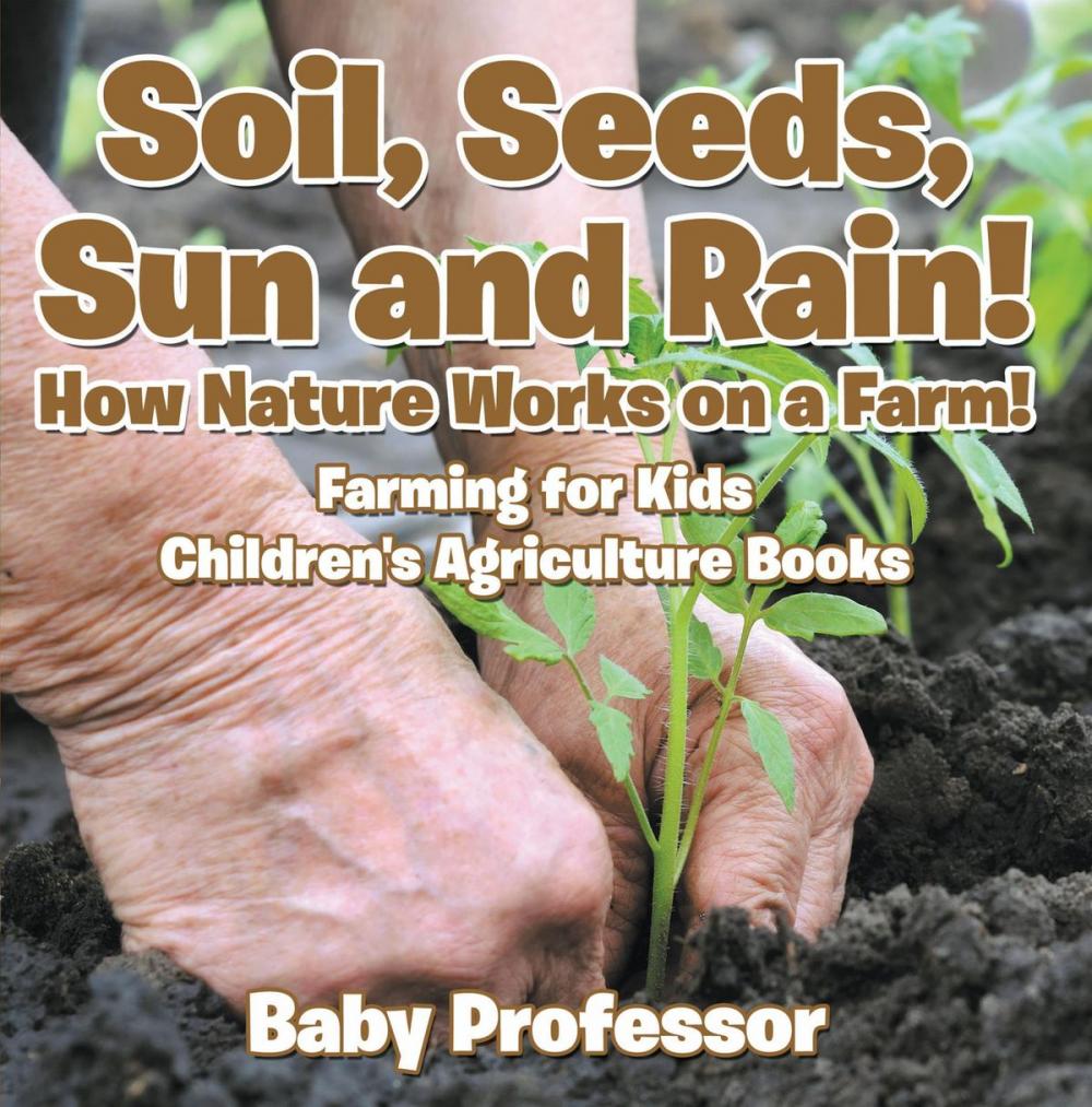 Big bigCover of Soil, Seeds, Sun and Rain! How Nature Works on a Farm! Farming for Kids - Children's Agriculture Books