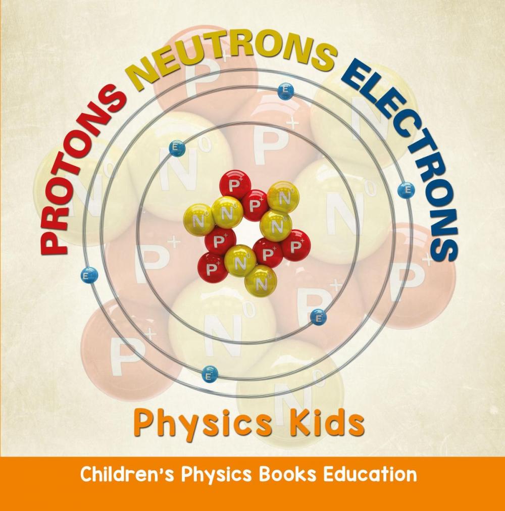 Big bigCover of Protons Neutrons Electrons: Physics Kids | Children's Physics Books Education