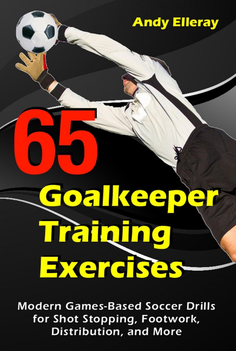 Big bigCover of 65 Goalkeeper Training Exercises: Modern Games-Based Soccer Drills for Shot Stopping, Footwork, Distribution, and More