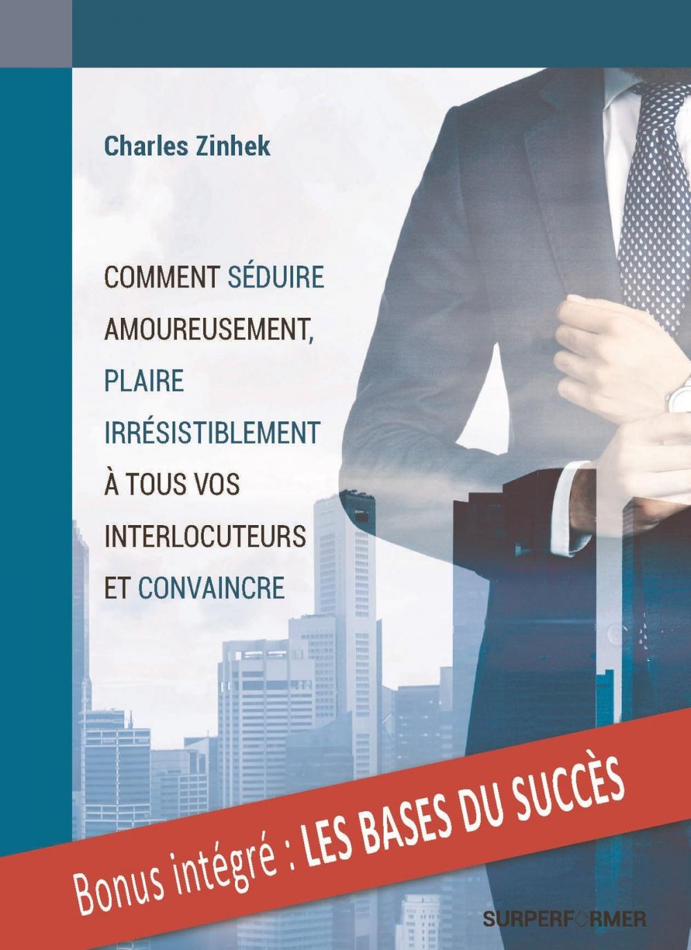 Big bigCover of COMMENT SEDUIRE AMOUREUSEMENT, PLAIRE IRRESISTIBLEMENT A TOUS VOS INTERLOCUTEURS ET CONVAINCRE