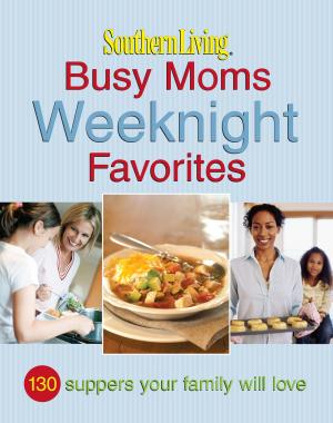 Cover of the book Southern Living Busy Moms Weeknight Favorites by Chrissy Teigen, Adeena Sussman