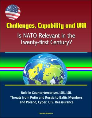 bigCover of the book Challenges, Capability and Will: Is NATO Relevant in the Twenty-first Century? Role in Counterterrorism, ISIS, ISIL, Threats from Putin and Russia to Baltic Members and Poland, Cyber, U.S. Reassurance by 
