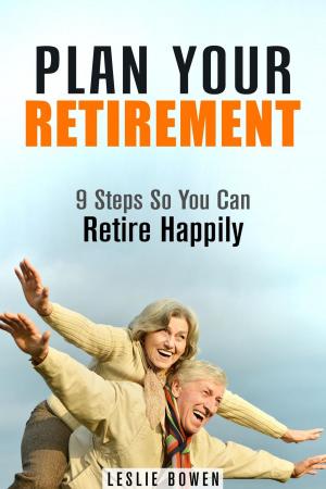 Cover of the book Plan Your Retirement: 9 Steps So You Can Retire Happily by Lawrence Igwegbe