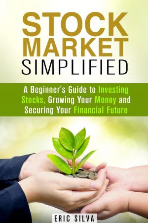 Cover of the book Stock Market Simplified: A Beginner's Guide to Investing Stocks, Growing Your Money and Securing Your Financial Future by Tina Cameron