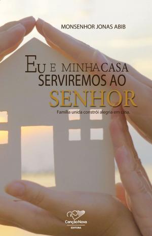 Cover of the book Eu E Minha Casa Serviremos Ao Senhor by Monsenhor Jonas Abib