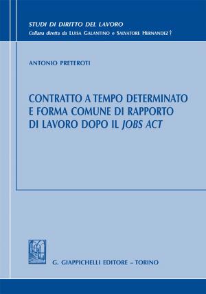 Cover of the book Contratto a tempo determinato e forma comune di rapporto di lavoro dopo il Jobs Act by Livia Pomodoro, Davide Pretti