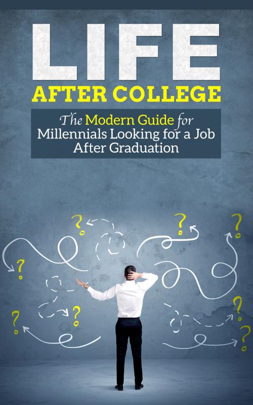 Cover of the book Life After College - The Modern Guide for Millennials Looking for a Job After Graduation by Joseph Wang, Joe