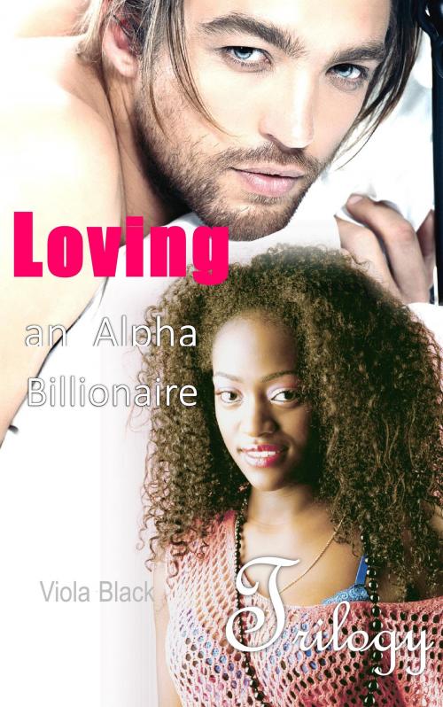 Cover of the book Loving an Alpha Billionaire Trilogy by Viola Black, Viola Black