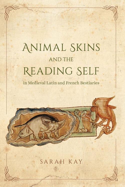 Cover of the book Animal Skins and the Reading Self in Medieval Latin and French Bestiaries by Sarah Kay, University of Chicago Press