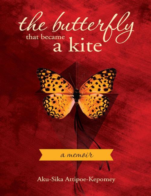 Cover of the book The Butterfly That Became a Kite by Aku-Sika Attipoe-Kepomey, Aku-Sika Attipoe-Kepomey