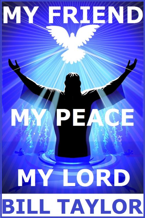 Cover of the book My Friend: My Peace - My Lord by Bill Taylor, Bill Taylor