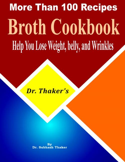 Cover of the book Dr. Thaker’s Broth Cookbook, Help You Lose Weight, Belly, and Wrinkles More Than 100 Recipes by Dr. Subhash Thaker, Lulu.com