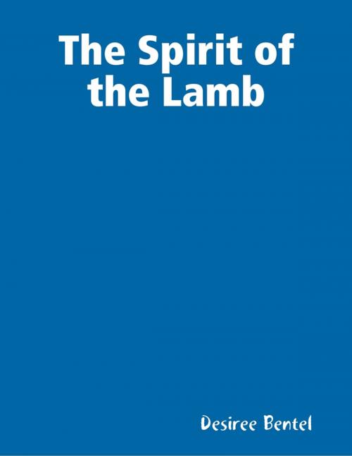 Cover of the book The Spirit of the Lamb by Desiree Bentel, Lulu.com