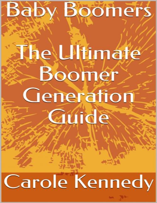 Cover of the book Baby Boomers: The Ultimate Boomer Generation Guide by Carole Kennedy, Lulu.com