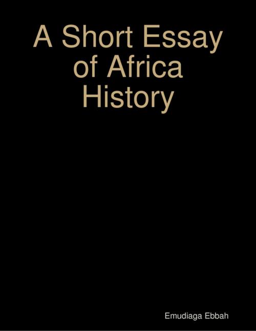 Cover of the book A Short Essay of Africa History by Emudiaga Ebbah, Lulu.com