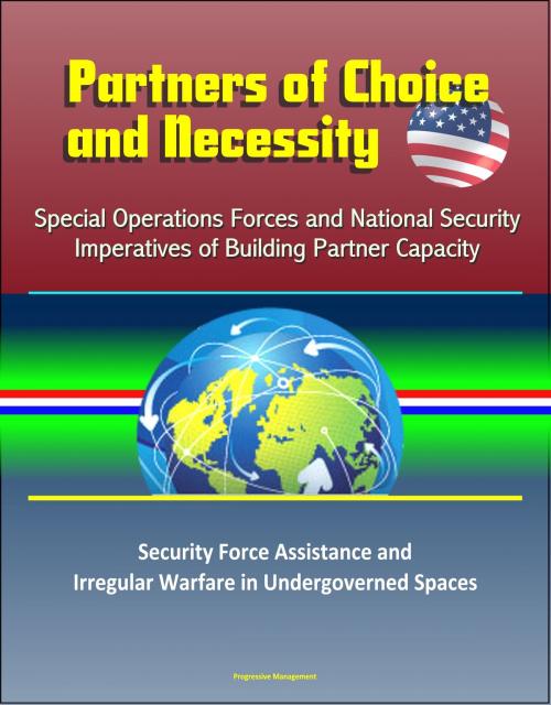 Cover of the book Partners of Choice and Necessity: Special Operations Forces and National Security Imperatives of Building Partner Capacity – Security Force Assistance and Irregular Warfare in Undergoverned Spaces by Progressive Management, Progressive Management