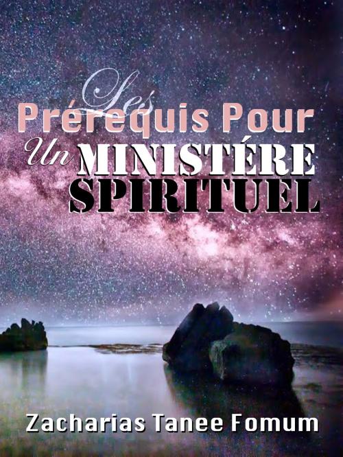 Cover of the book Les Prérequis Pour un Ministère Spirituel by Zacharias Tanee Fomum, ZTF Books Online